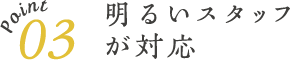 明るいスタッフが対応